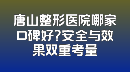 唐山整形医院哪家口碑好？安全与效果双重考量