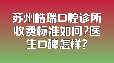 苏州皓瑞口腔诊所收费标准如何？医生口碑怎样？