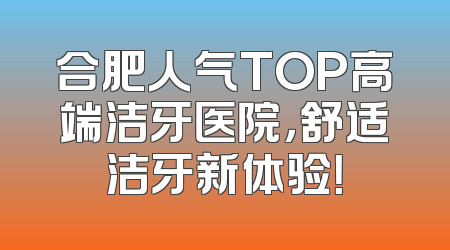 合肥人气TOP高端洁牙医院，舒适洁牙新体验！