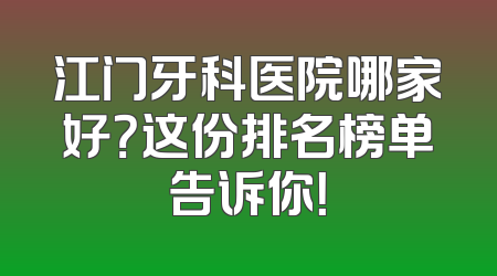 江门牙科医院哪家好？这份排名榜单告诉你！