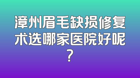 漳州眉毛缺损修复术选哪家医院好呢？