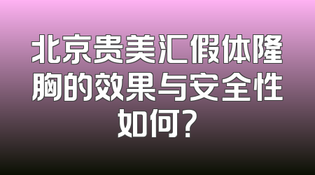北京贵美汇假体隆胸的效果与安全性如何？