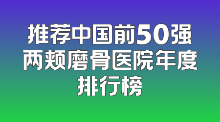 推荐中国前50强两颊磨骨医院年度排行榜