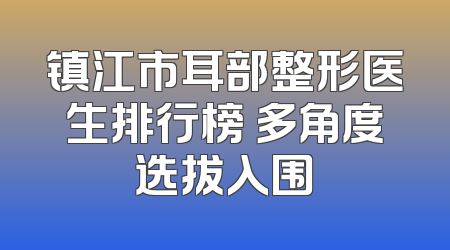 镇江市耳部整形医生排行榜 多角度选拔入围