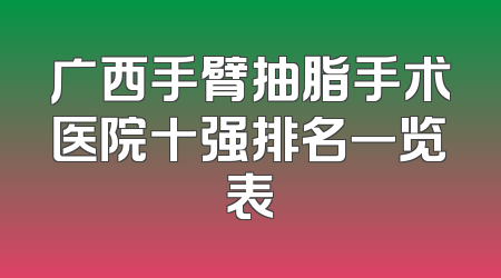 广西手臂抽脂手术医院十强排名一览表