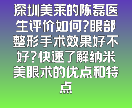 深圳美莱的陈磊医生评价如何？眼部整形手术效果好不好？快速了解纳米美眼术的优点和特点
