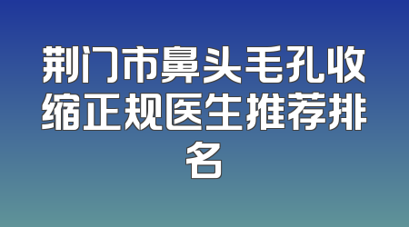 荆门市鼻头毛孔收缩正规医生推荐排名