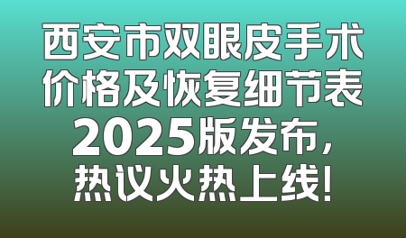 西安市双眼皮手术价格及恢复细节表2025版发布，热议火热上线！