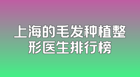 上海的毛发种植整形医生排行榜