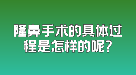 隆鼻手术的具体过程是怎样的呢？
