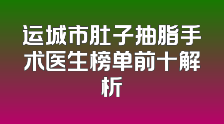 运城市肚子抽脂手术医生榜单前十解析