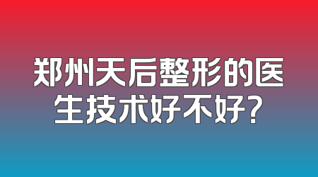 郑州天后整形的医生技术好不好？