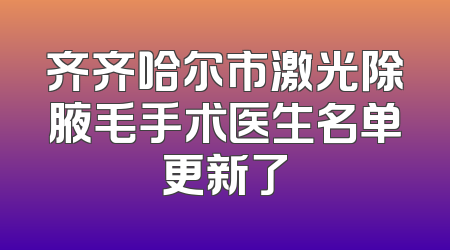齐齐哈尔市激光除腋毛手术医生名单更新了