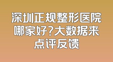 深圳正规整形医院哪家好？大数据来点评反馈
