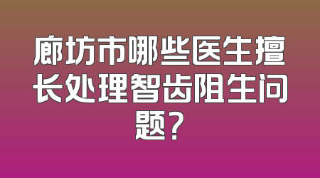 廊坊市哪些医生擅长处理智齿阻生问题？