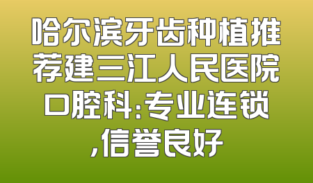 哈尔滨牙齿种植推荐建三江人民医院口腔科：专业连锁，信誉良好