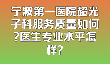 宁波第一医院超光子科服务质量如何？医生专业水平怎样？