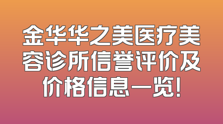 金华华之美医疗美容诊所信誉评价及价格信息一览！