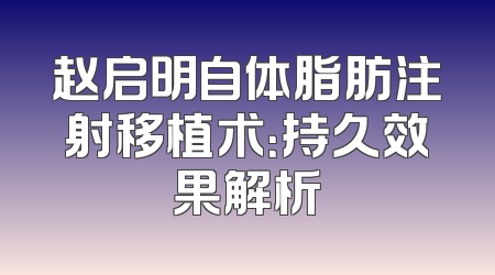 赵启明自体脂肪注射移植术：持久效果解析
