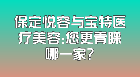 保定悦容与宝特医疗美容：您更青睐哪一家？