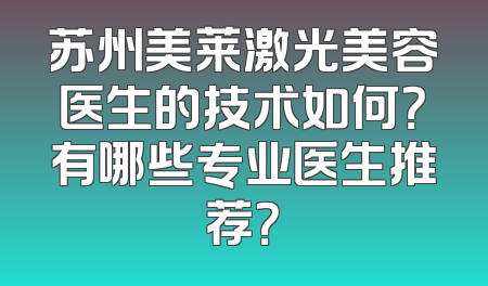 苏州美莱激光美容医生的技术如何？有哪些专业医生推荐？