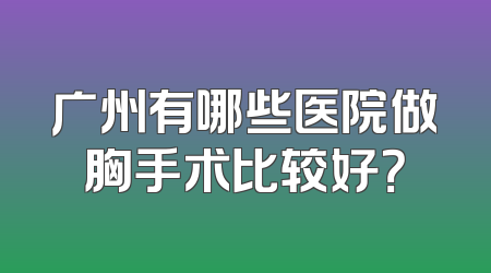 广州有哪些医院做胸手术比较好？