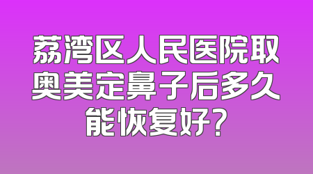 荔湾区人民医院取奥美定鼻子后多久能恢复好？