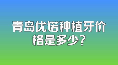 青岛优诺种植牙价格是多少？
