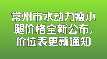 常州市水动力瘦小腿价格全新公布，价位表更新通知