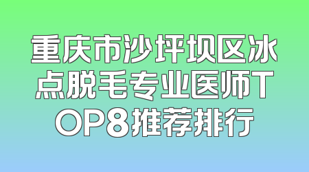 重庆市沙坪坝区冰点脱毛专业医师TOP8推荐排行