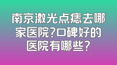 南京激光点痣去哪家医院？口碑好的医院有哪些？