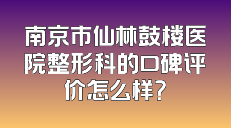 南京市仙林鼓楼医院整形科的口碑评价怎么样？