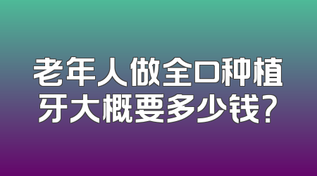老年人做全口种植牙大概要多少钱？