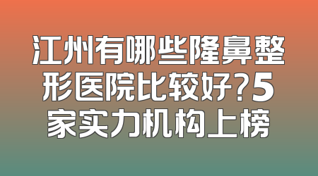 江州有哪些隆鼻整形医院比较好？5家实力机构上榜