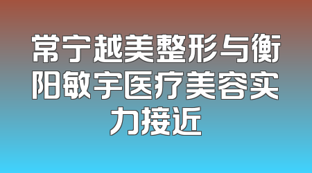 常宁越美整形与衡阳敏宇医疗美容实力接近