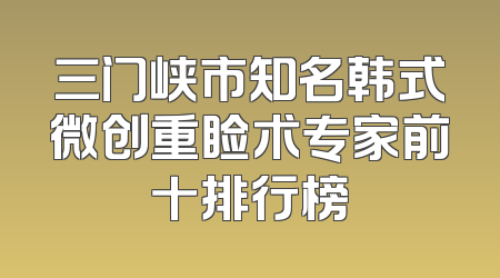 三门峡市知名韩式微创重睑术专家前十排行榜