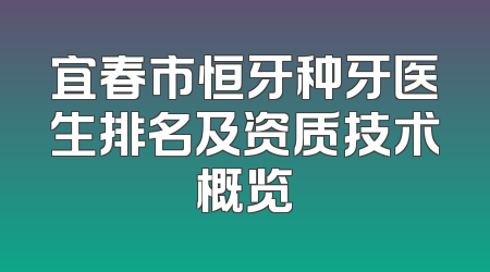 宜春市恒牙种牙医生排名及资质技术概览