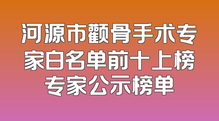 河源市颧骨手术专家白名单前十上榜专家公示榜单