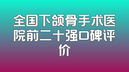 全国下颌骨手术医院前二十强口碑评价