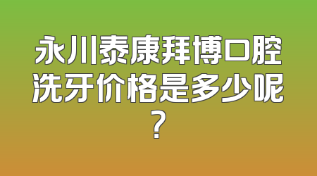 永川泰康拜博口腔洗牙价格是多少呢？