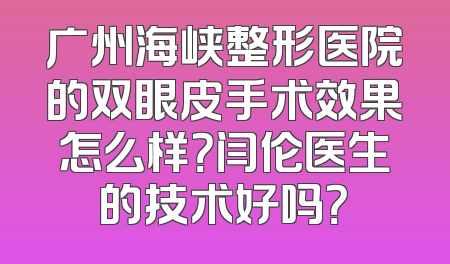 广州海峡整形医院的双眼皮手术效果怎么样？闫伦医生的技术好吗？