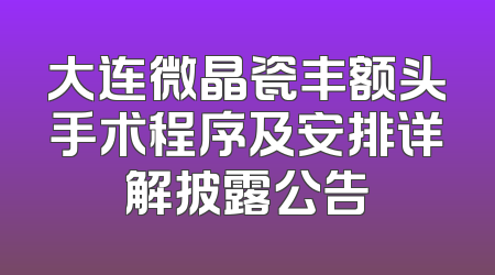 大连微晶瓷丰额头手术程序及安排详解披露公告