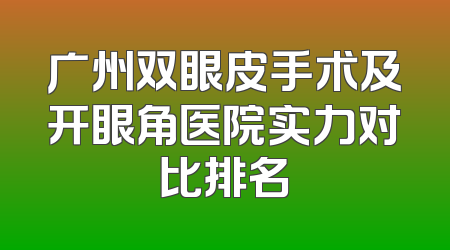 广州双眼皮手术及开眼角医院实力对比排名