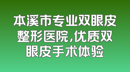 本溪市专业双眼皮整形医院，优质双眼皮手术体验