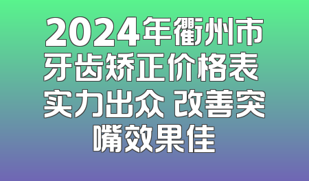 2024年衢州市牙齿矫正价格表 实力出众 改善突嘴效果佳