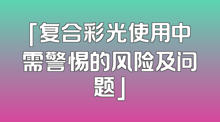 「复合彩光使用中需警惕的风险及问题」