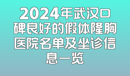 2024年武汉口碑良好的假体隆胸医院名单及坐诊信息一览