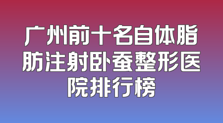 广州前十名自体脂肪注射卧蚕整形医院排行榜