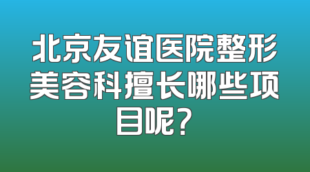 北京友谊医院整形美容科擅长哪些项目呢？