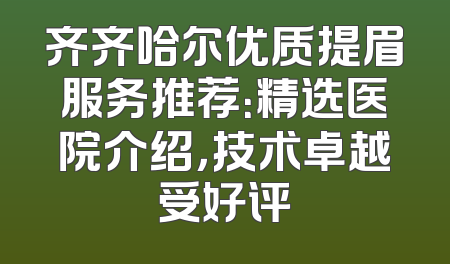 齐齐哈尔优质提眉服务推荐：精选医院介绍，技术卓越受好评